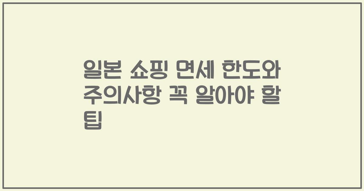 일본 쇼핑 면세 한도와 주의사항 꼭 알아야 할 팁
