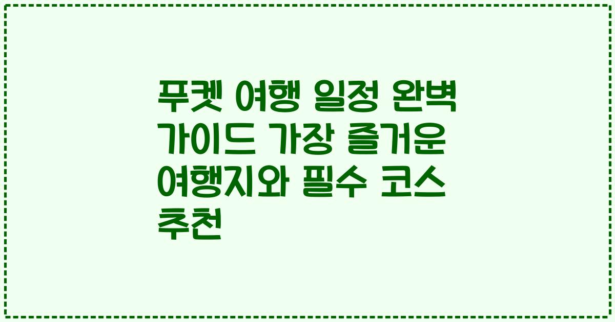 푸켓 여행 일정 완벽 가이드 가장 즐거운 여행지와 필수 코스 추천