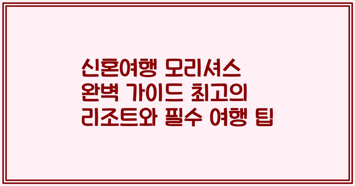 신혼여행 모리셔스 완벽 가이드 최고의 리조트와 필수 여행 팁