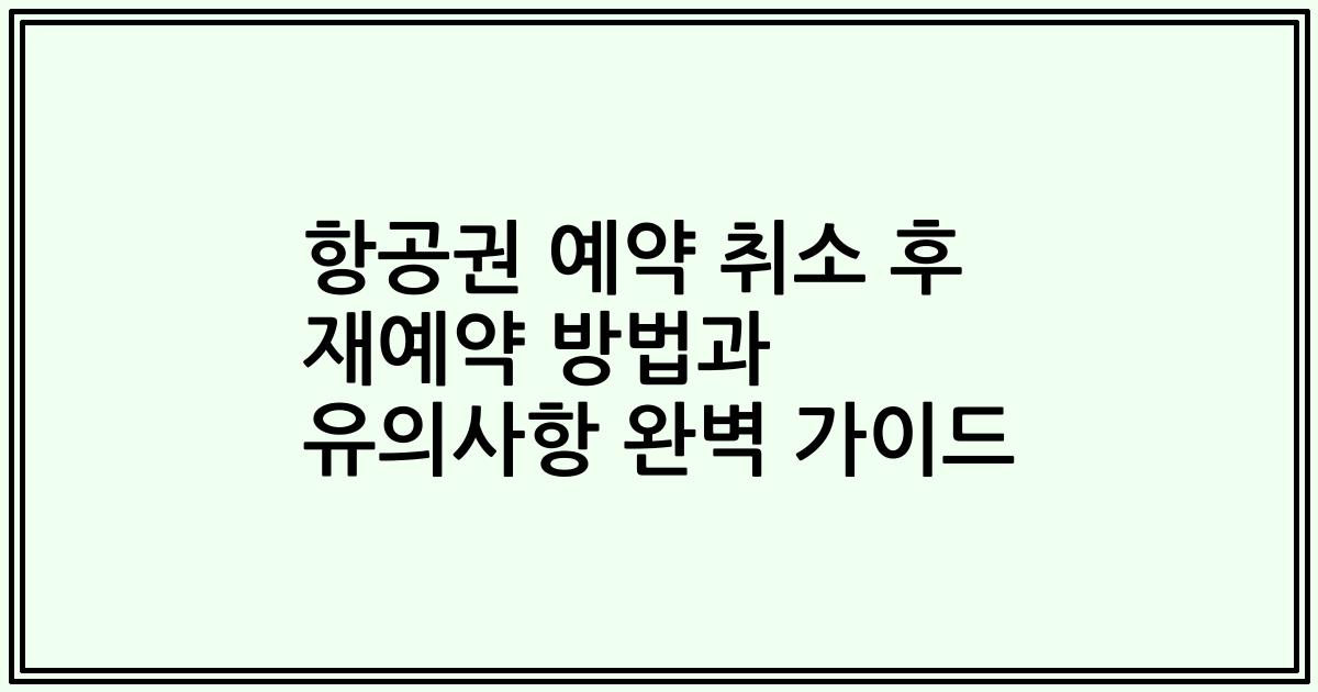 항공권 예약 취소 후 재예약 방법과 유의사항 완벽 가이드