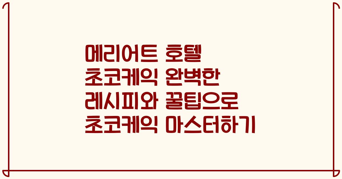 메리어트 호텔 초코케익 완벽한 레시피와 꿀팁으로 초코케익 마스터하기
