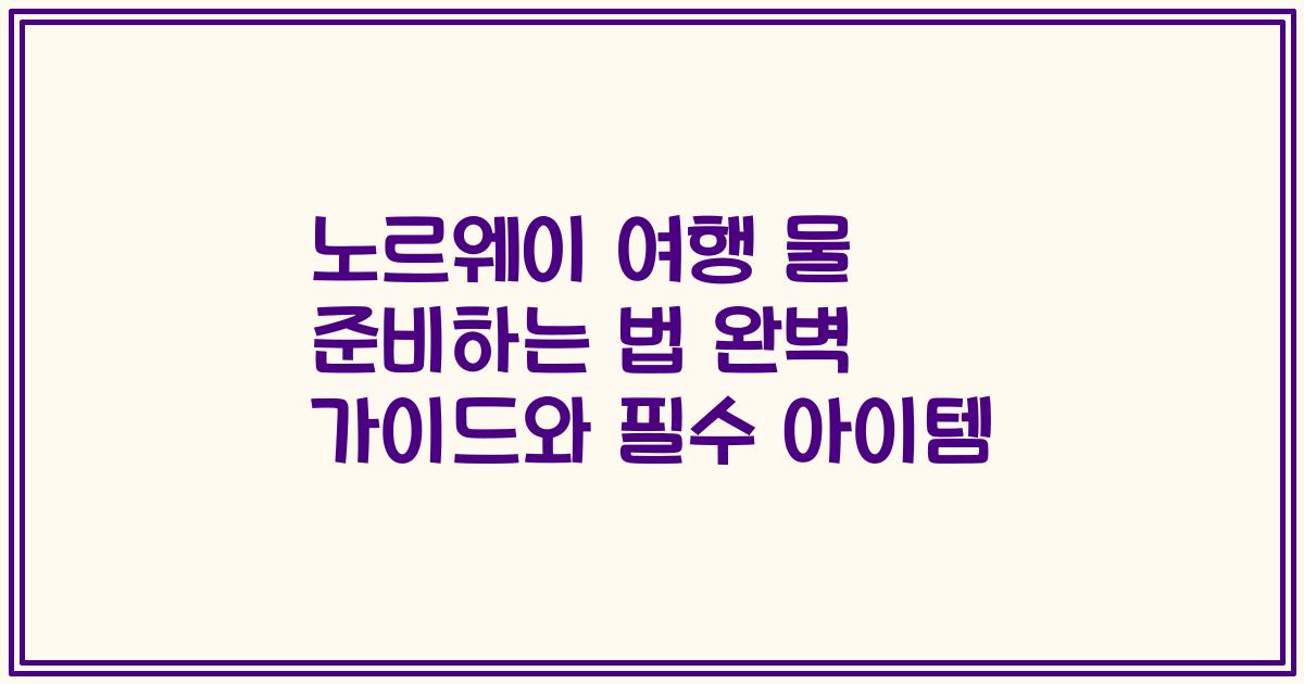 노르웨이 여행 물 준비하는 법 완벽 가이드와 필수 아이템