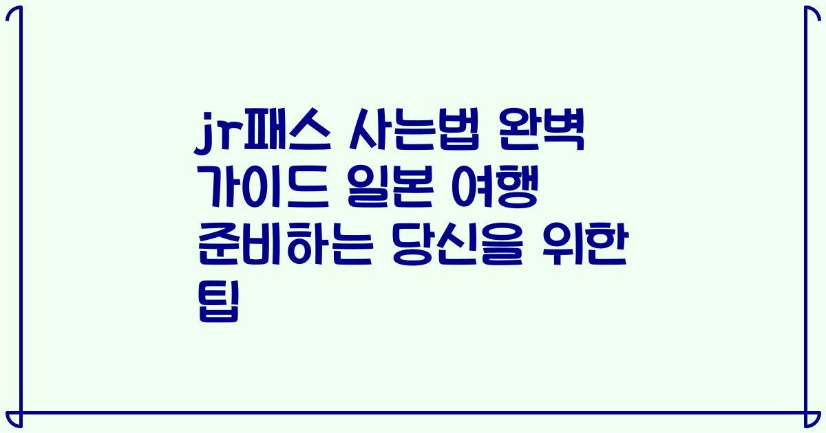 jr패스 사는법 완벽 가이드 일본 여행 준비하는 당신을 위한 팁