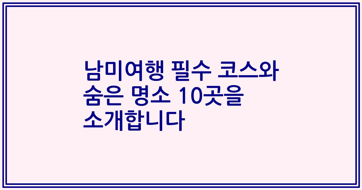 남미여행 필수 코스와 숨은 명소 10곳을 소개합니다