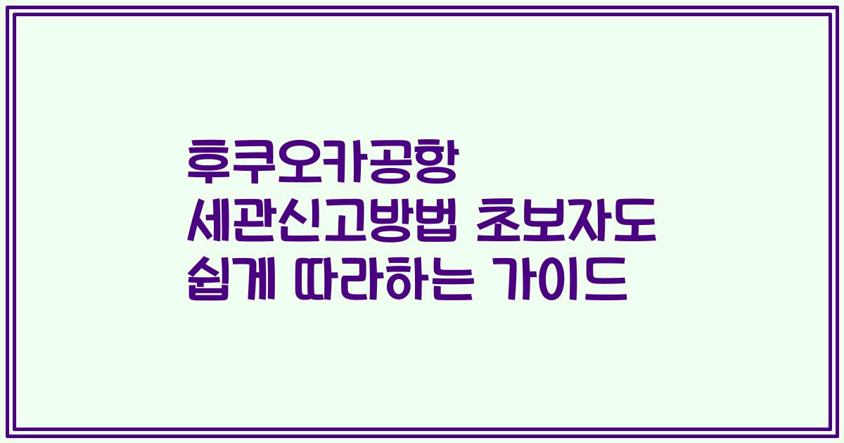 후쿠오카공항 세관신고방법 초보자도 쉽게 따라하는 가이드