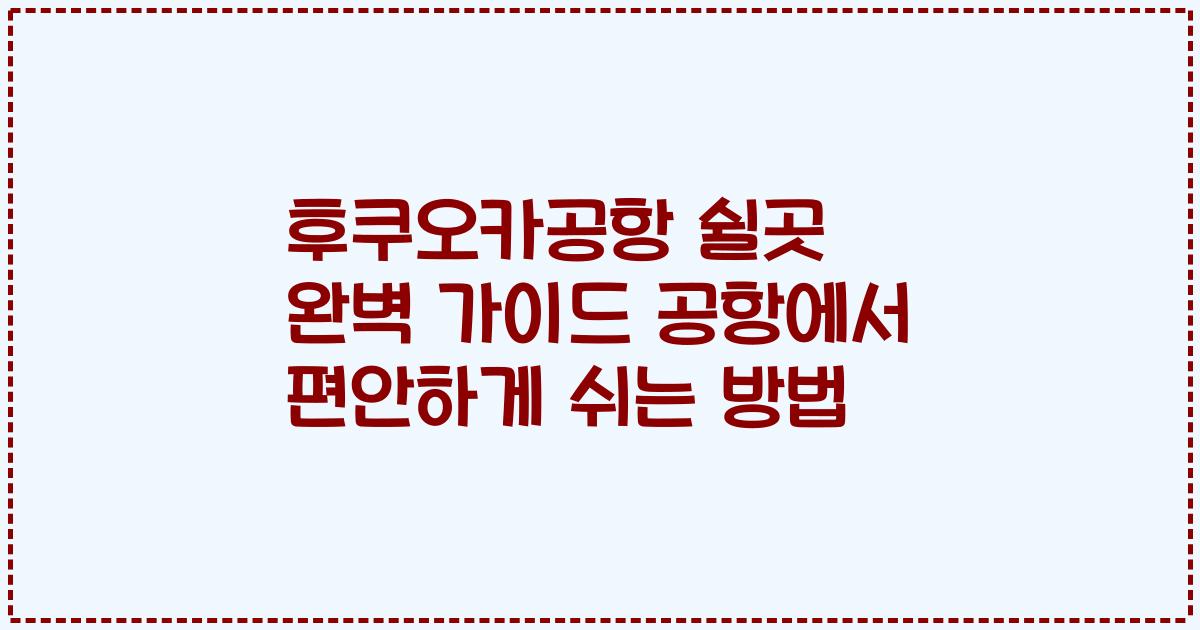 후쿠오카공항 쉴곳 완벽 가이드 공항에서 편안하게 쉬는 방법