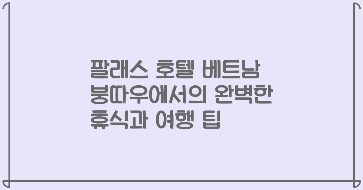 팔래스 호텔 베트남 붕따우에서의 완벽한 휴식과 여행 팁