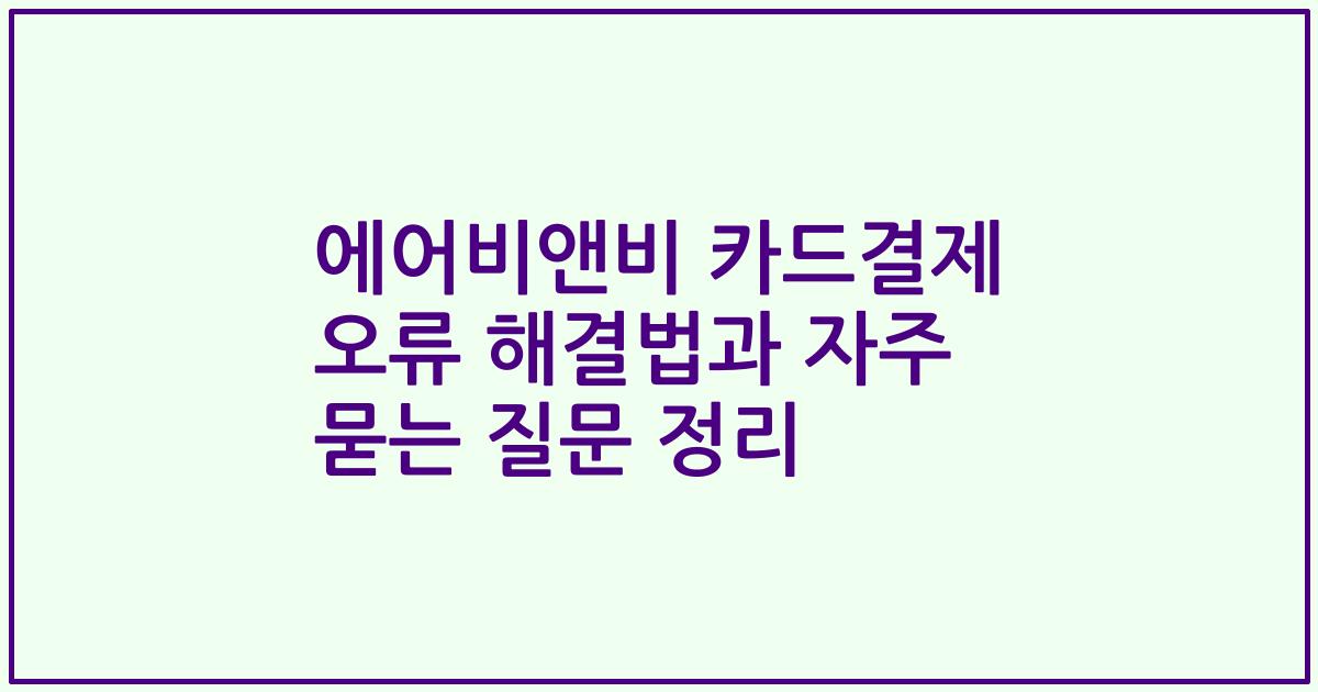 에어비앤비 카드결제 오류 해결법과 자주 묻는 질문 정리