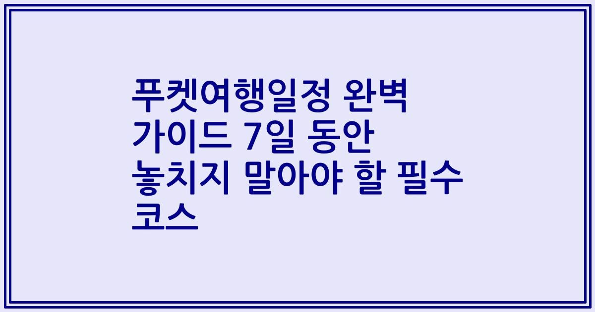 푸켓여행일정 완벽 가이드 7일 동안 놓치지 말아야 할 필수 코스