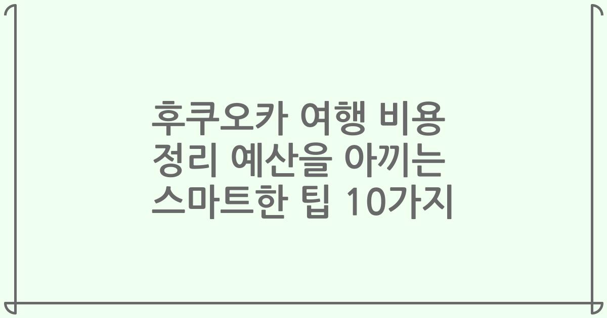 후쿠오카 여행 비용 정리 예산을 아끼는 스마트한 팁 10가지