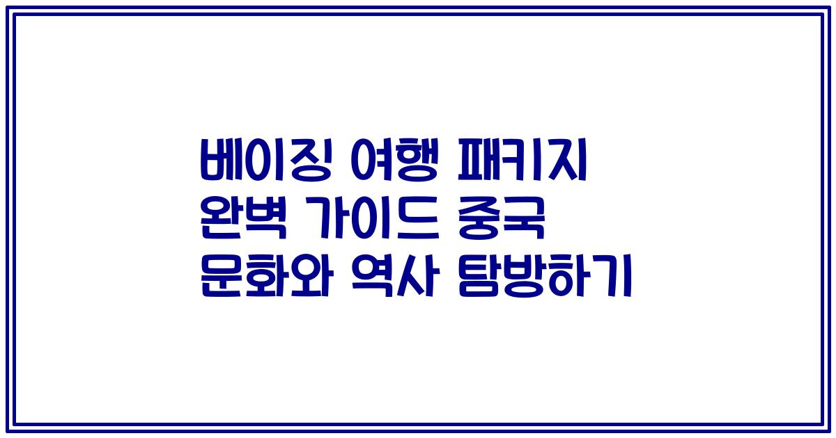 베이징 여행 패키지 완벽 가이드 중국 문화와 역사 탐방하기