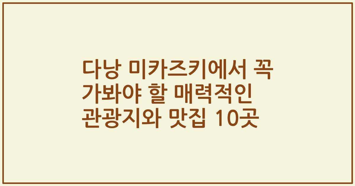 다낭 미카즈키에서 꼭 가봐야 할 매력적인 관광지와 맛집 10곳