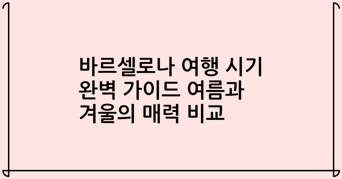 바르셀로나 여행 시기 완벽 가이드 여름과 겨울의 매력 비교