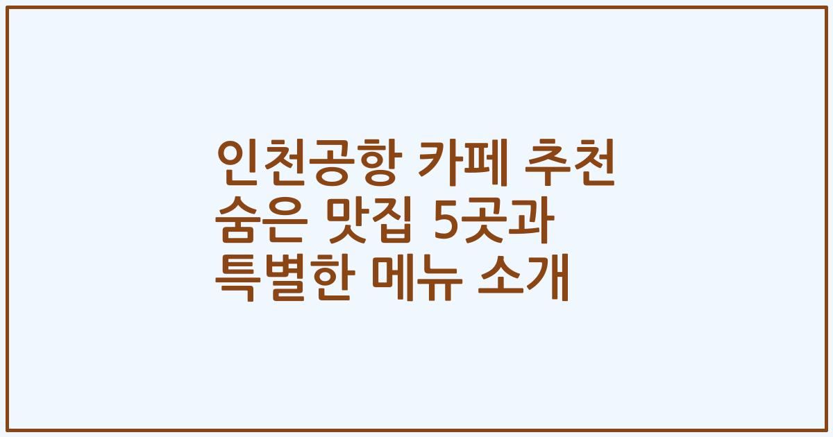 인천공항 카페 추천 숨은 맛집 5곳과 특별한 메뉴 소개