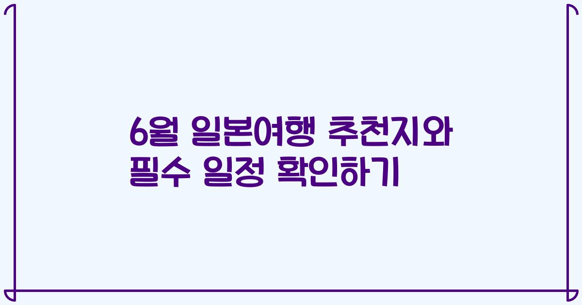 6월 일본여행 추천지와 필수 일정 확인하기