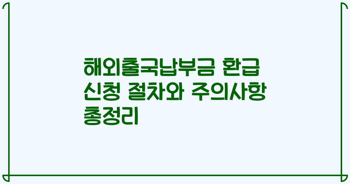 해외출국납부금 환급 신청 절차와 주의사항 총정리