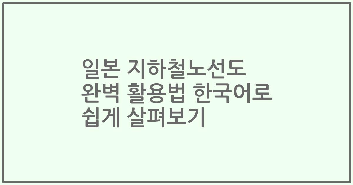 일본 지하철노선도 완벽 활용법 한국어로 쉽게 살펴보기