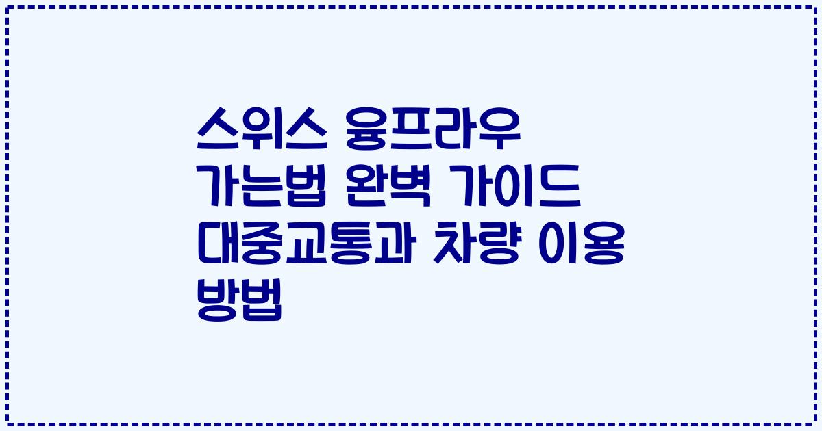 스위스 융프라우 가는법 완벽 가이드 대중교통과 차량 이용 방법