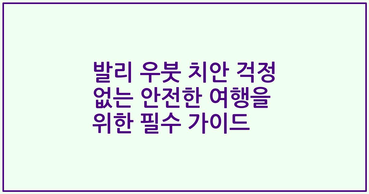 발리 우붓 치안 걱정 없는 안전한 여행을 위한 필수 가이드