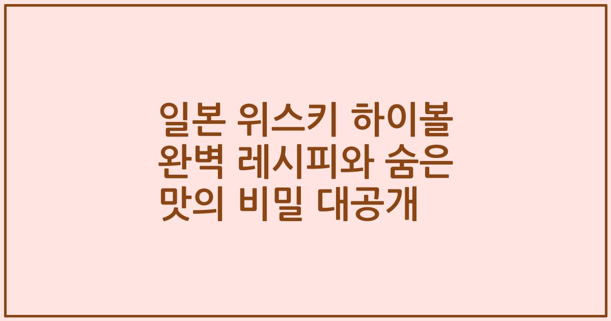 일본 위스키 하이볼 완벽 레시피와 숨은 맛의 비밀 대공개