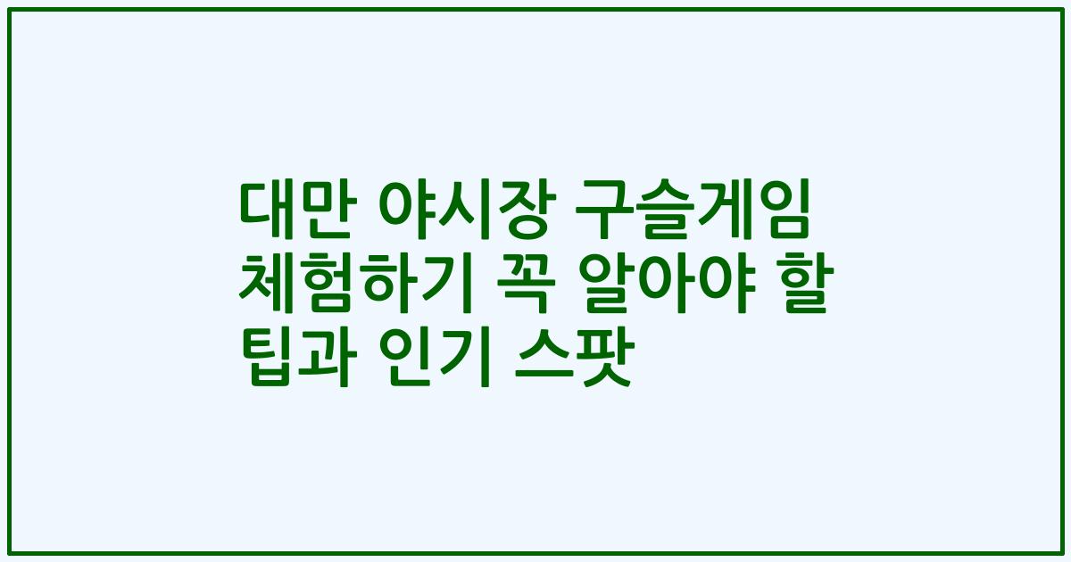 대만 야시장 구슬게임 체험하기 꼭 알아야 할 팁과 인기 스팟