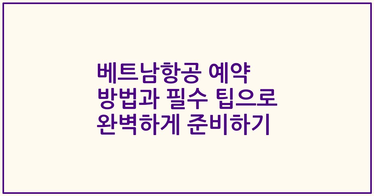 베트남항공 예약 방법과 필수 팁으로 완벽하게 준비하기