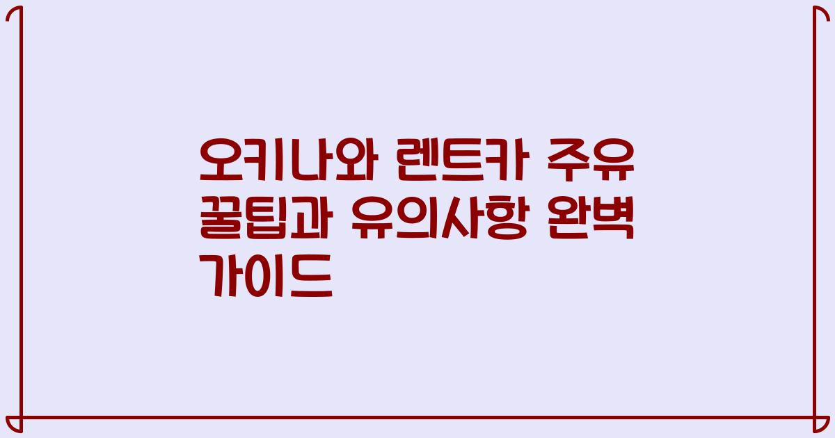 오키나와 렌트카 주유 꿀팁과 유의사항 완벽 가이드