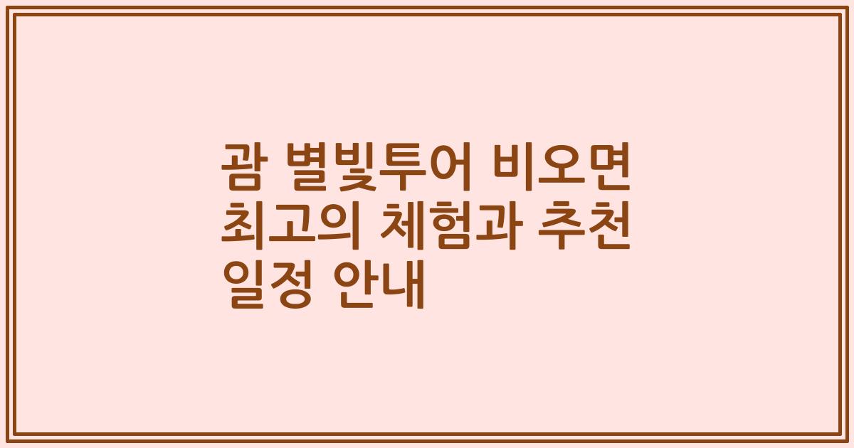 괌 별빛투어 비오면 최고의 체험과 추천 일정 안내