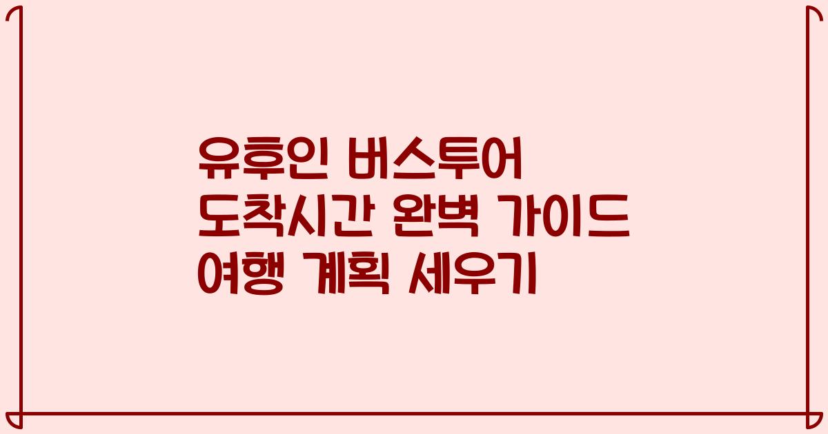 유후인 버스투어 도착시간 완벽 가이드 여행 계획 세우기