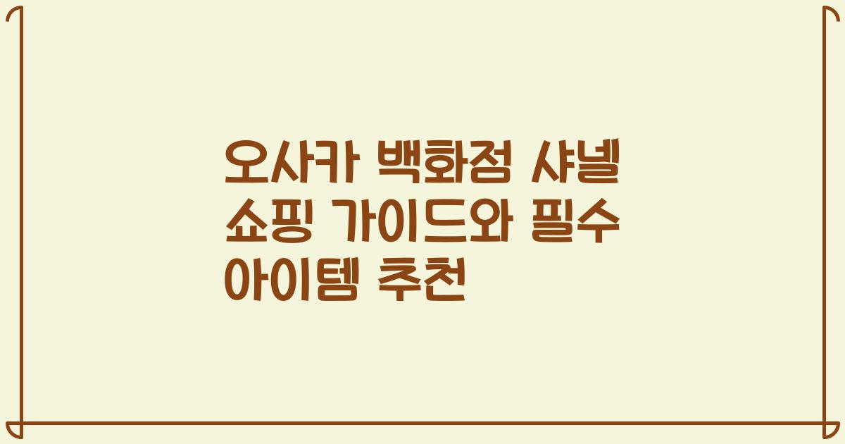 오사카 백화점 샤넬 쇼핑 가이드와 필수 아이템 추천