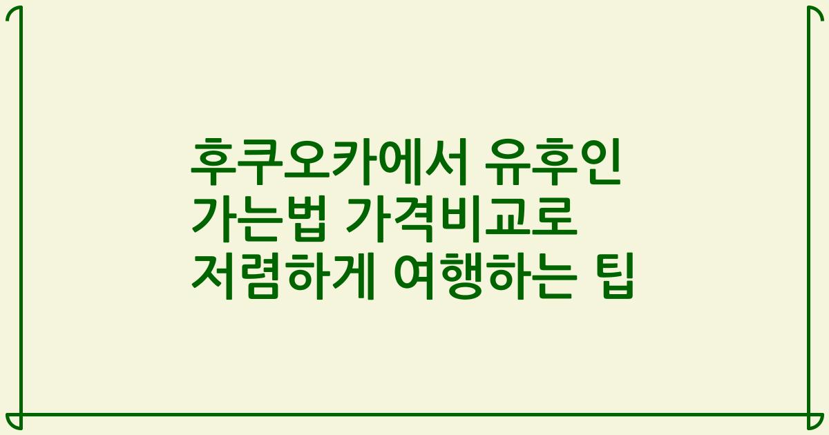 후쿠오카에서 유후인 가는법 가격비교로 저렴하게 여행하는 팁