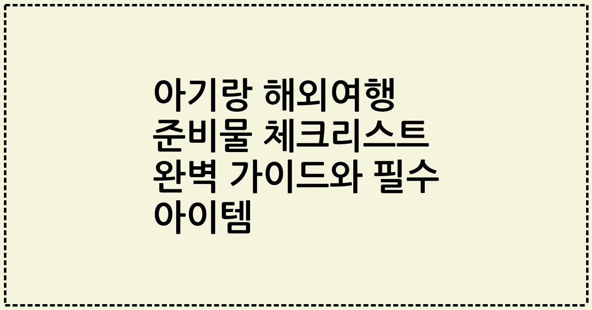 아기랑 해외여행 준비물 체크리스트 완벽 가이드와 필수 아이템