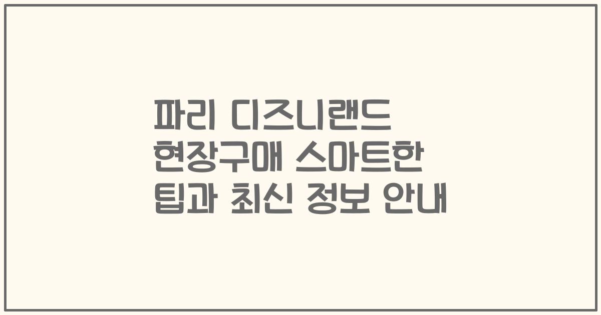 파리 디즈니랜드 현장구매 스마트한 팁과 최신 정보 안내