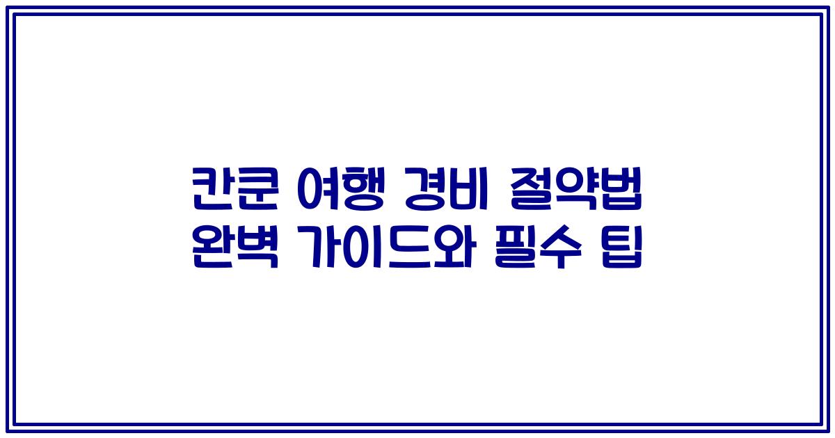 칸쿤 여행 경비 절약법 완벽 가이드와 필수 팁
