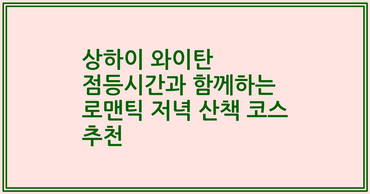상하이 와이탄 점등시간과 함께하는 로맨틱 저녁 산책 코스 추천