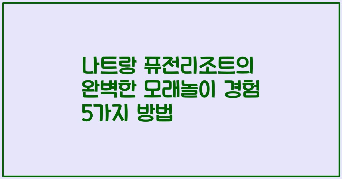 나트랑 퓨전리조트의 완벽한 모래놀이 경험 5가지 방법