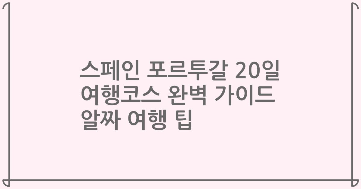 스페인 포르투갈 20일 여행코스 완벽 가이드 알짜 여행 팁