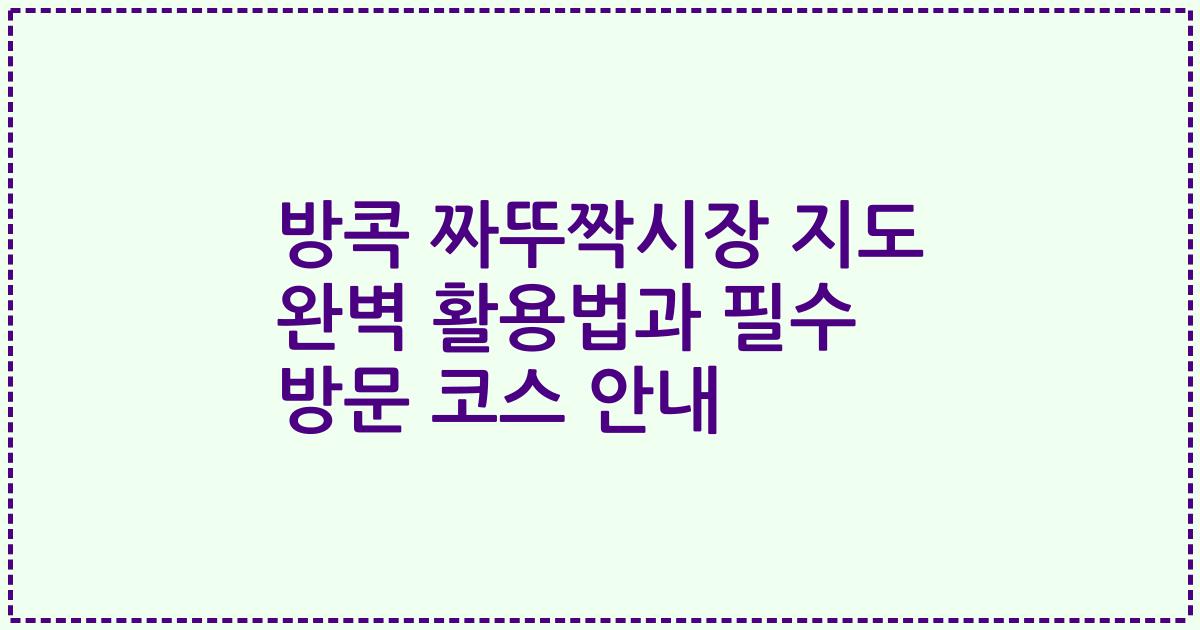 방콕 짜뚜짝시장 지도 완벽 활용법과 필수 방문 코스 안내