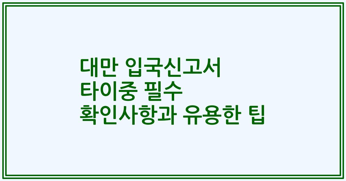 대만 입국신고서 타이중 필수 확인사항과 유용한 팁