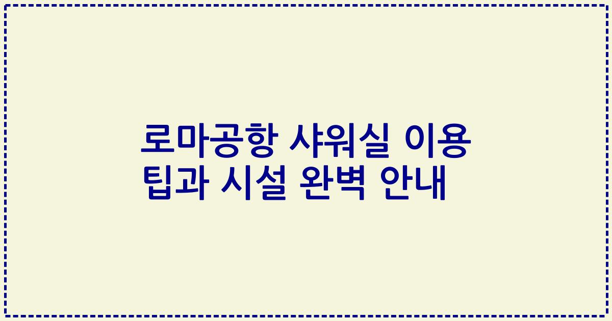 로마공항 샤워실 이용 팁과 시설 완벽 안내