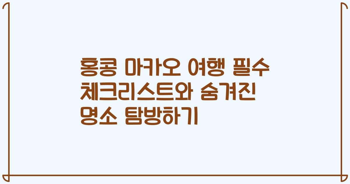 홍콩 마카오 여행 필수 체크리스트와 숨겨진 명소 탐방하기