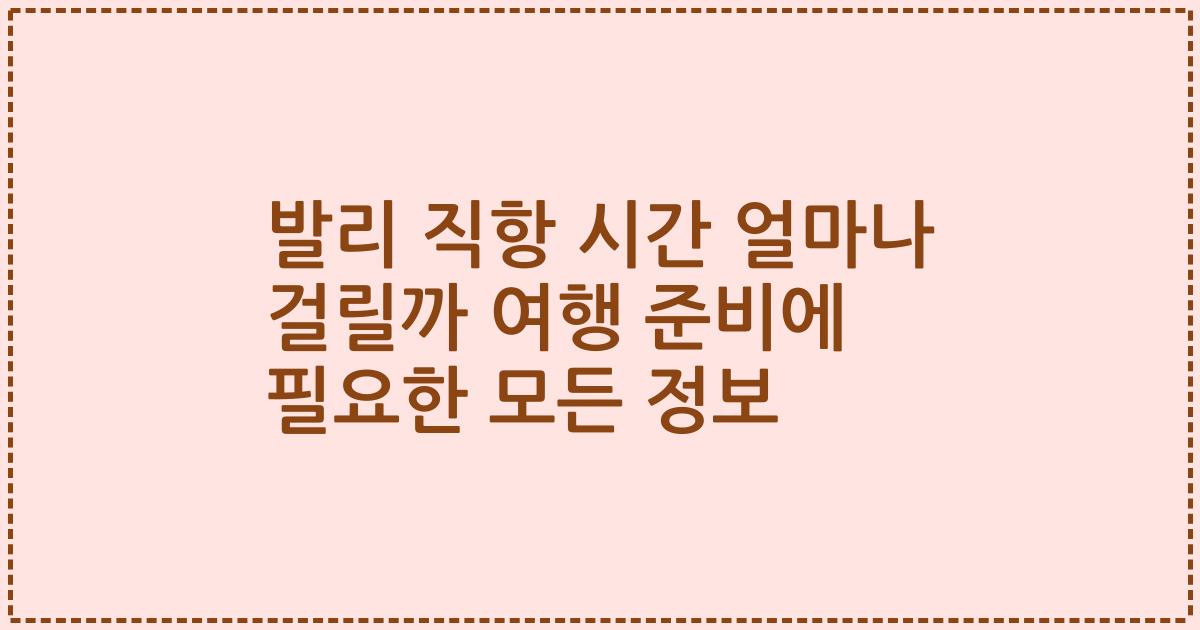 발리 직항 시간 얼마나 걸릴까 여행 준비에 필요한 모든 정보