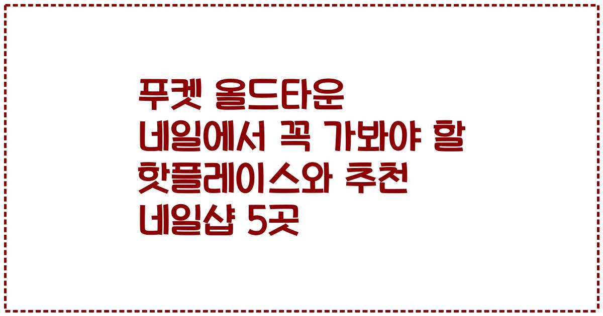 푸켓 올드타운 네일에서 꼭 가봐야 할 핫플레이스와 추천 네일샵 5곳