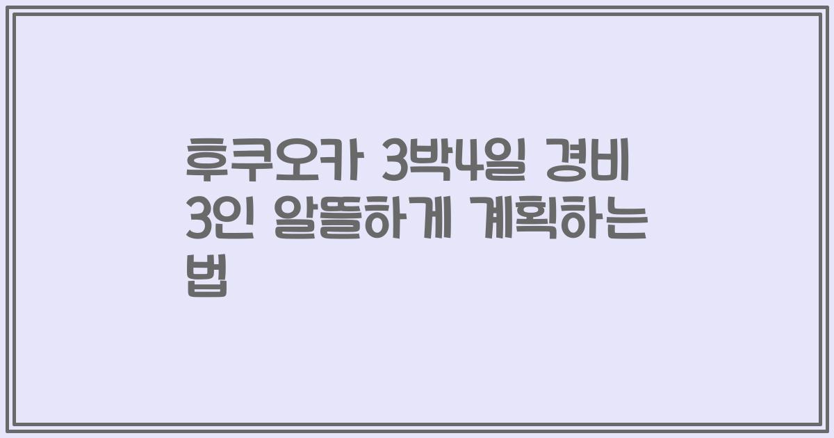 후쿠오카 3박4일 경비 3인 알뜰하게 계획하는 법