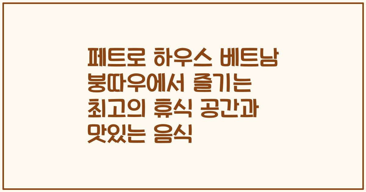 페트로 하우스 베트남 붕따우에서 즐기는 최고의 휴식 공간과 맛있는 음식
