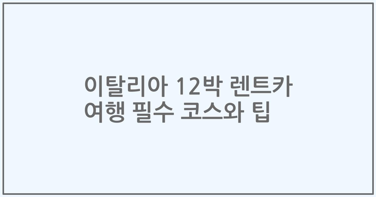 이탈리아 12박 렌트카 여행 필수 코스와 팁
