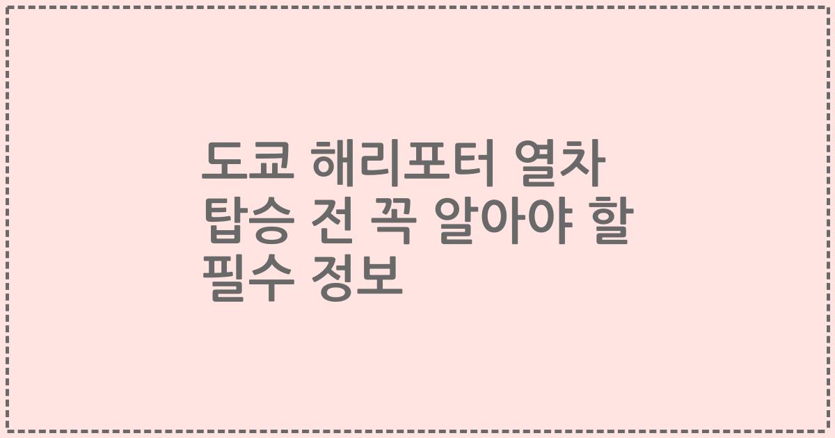 도쿄 해리포터 열차 탑승 전 꼭 알아야 할 필수 정보
