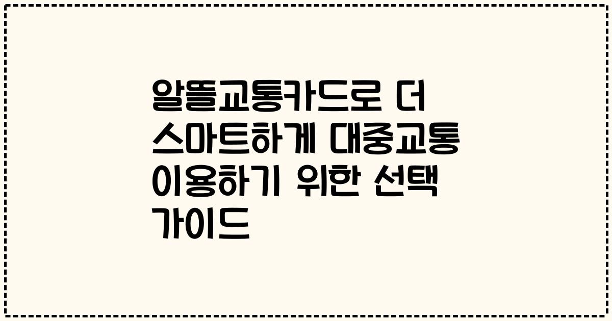 알뜰교통카드로 더 스마트하게 대중교통 이용하기 위한 선택 가이드