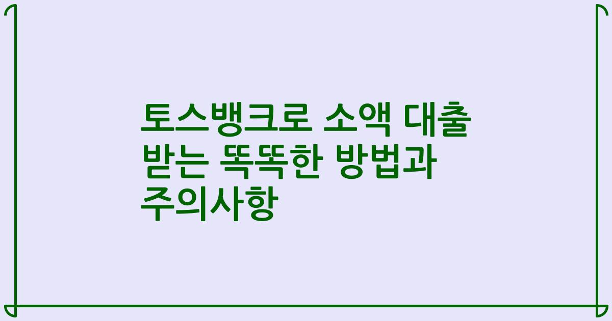 토스뱅크로 소액 대출 받는 똑똑한 방법과 주의사항