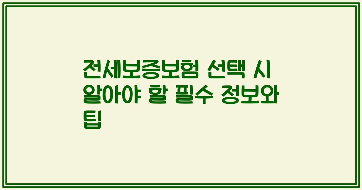 전세보증보험 선택 시 알아야 할 필수 정보와 팁